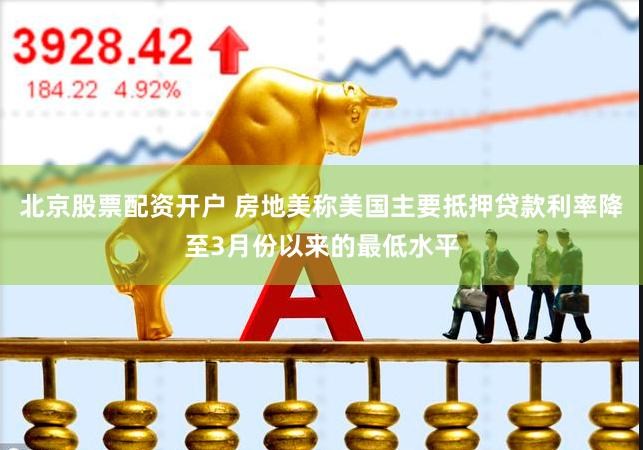 北京股票配资开户 房地美称美国主要抵押贷款利率降至3月份以来的最低水平