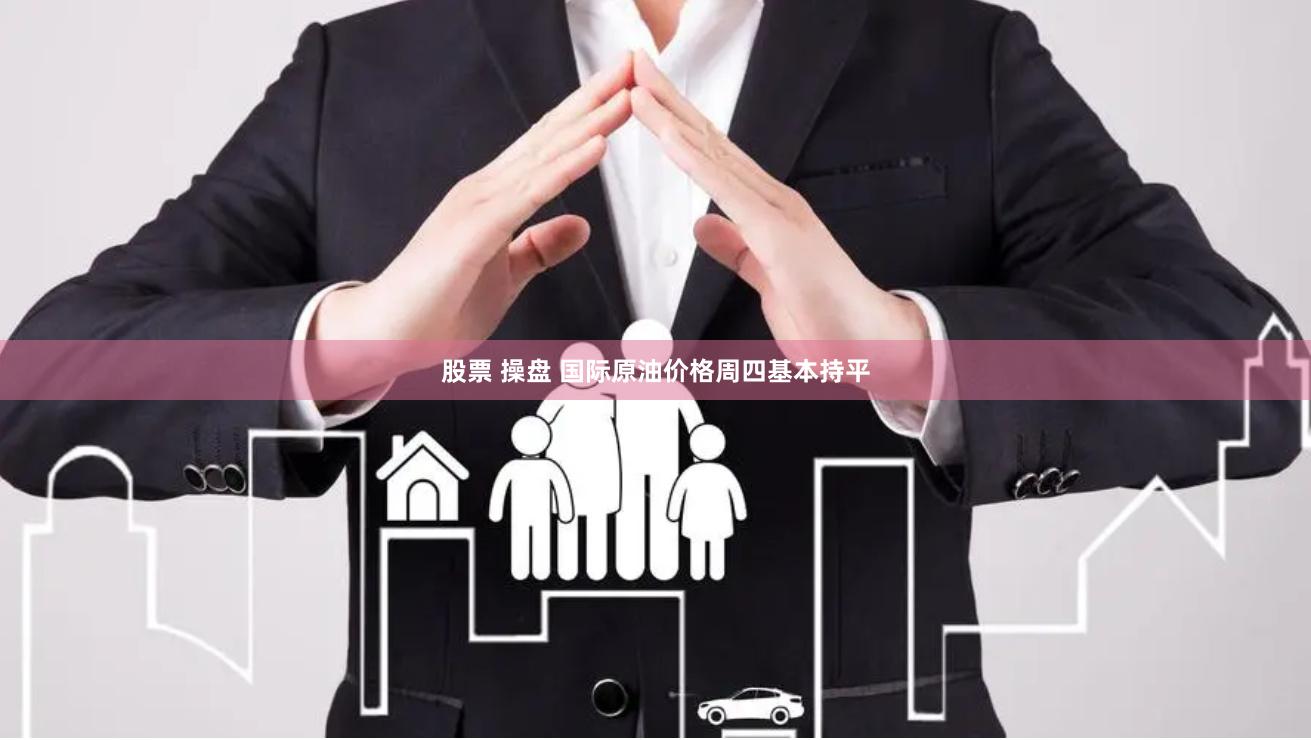 股票 操盘 国际原油价格周四基本持平