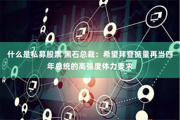 什么是私募股票 黑石总裁：希望拜登掂量再当四年总统的高强度体力要求