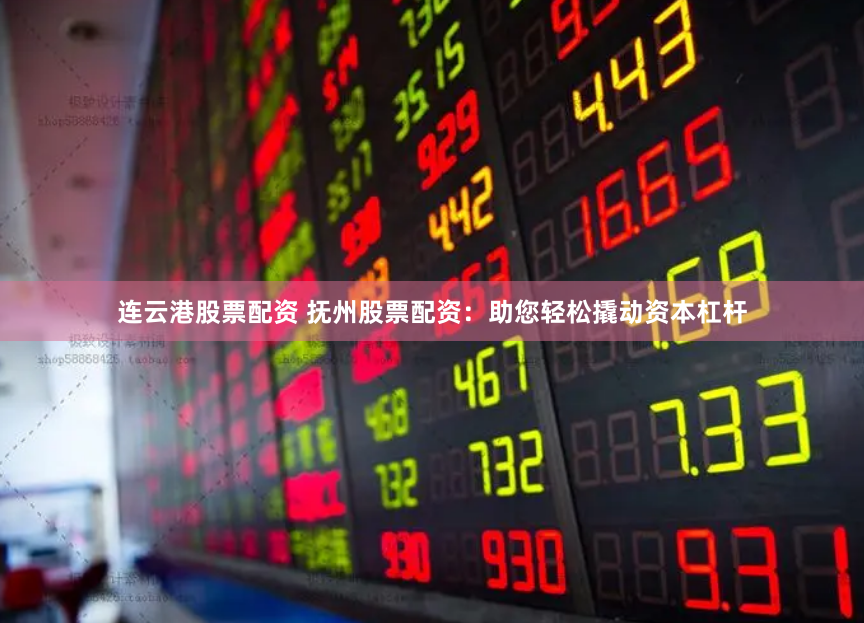 连云港股票配资 抚州股票配资：助您轻松撬动资本杠杆