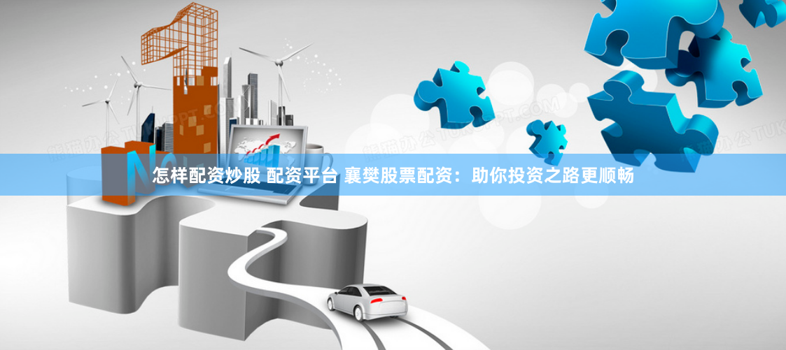 怎样配资炒股 配资平台 襄樊股票配资：助你投资之路更顺畅