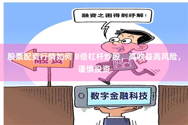 股票配资行情如何 8倍杠杆炒股，高收益高风险，谨慎投资