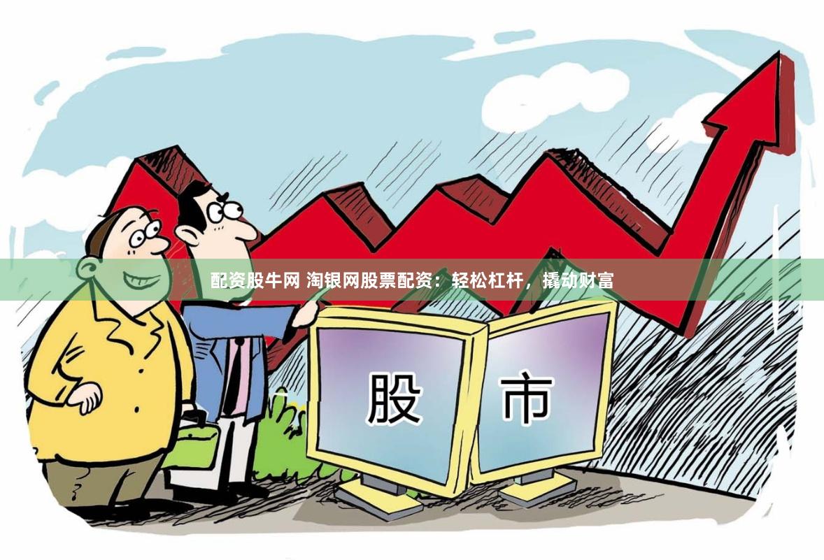 配资股牛网 淘银网股票配资：轻松杠杆，撬动财富