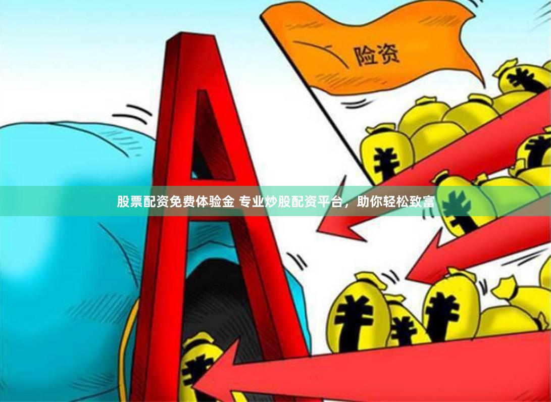股票配资免费体验金 专业炒股配资平台，助你轻松致富