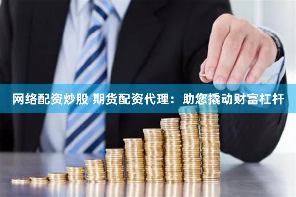 网络配资炒股 期货配资代理：助您撬动财富杠杆