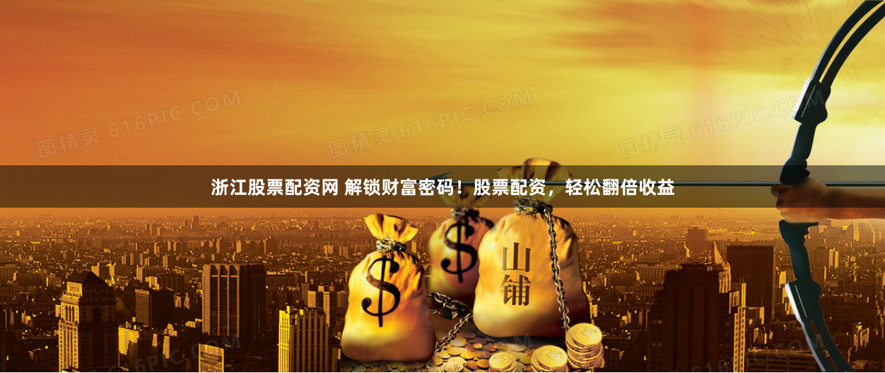 浙江股票配资网 解锁财富密码！股票配资，轻松翻倍收益