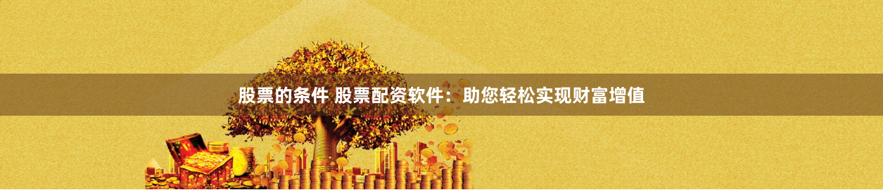 股票的条件 股票配资软件：助您轻松实现财富增值