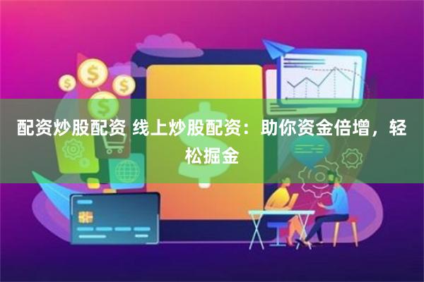 配资炒股配资 线上炒股配资：助你资金倍增，轻松掘金