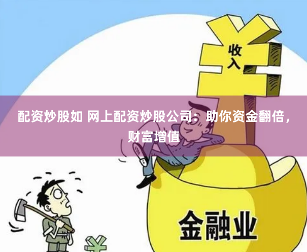 配资炒股如 网上配资炒股公司：助你资金翻倍，财富增值