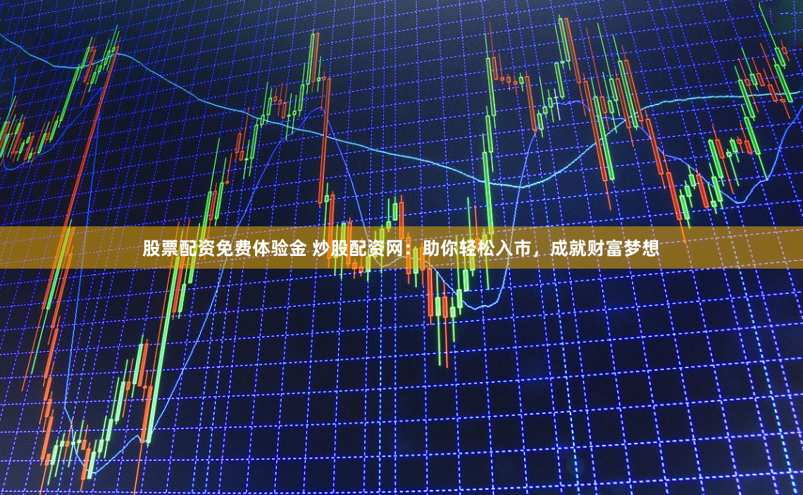 股票配资免费体验金 炒股配资网：助你轻松入市，成就财富梦想