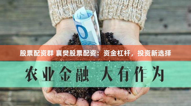 股票配资群 襄樊股票配资：资金杠杆，投资新选择