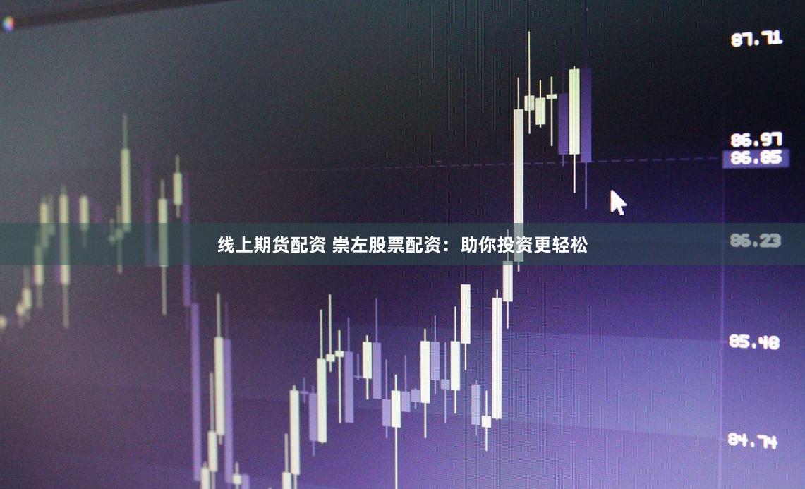 线上期货配资 崇左股票配资：助你投资更轻松