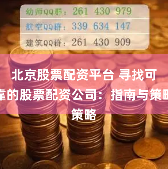 北京股票配资平台 寻找可靠的股票配资公司：指南与策略