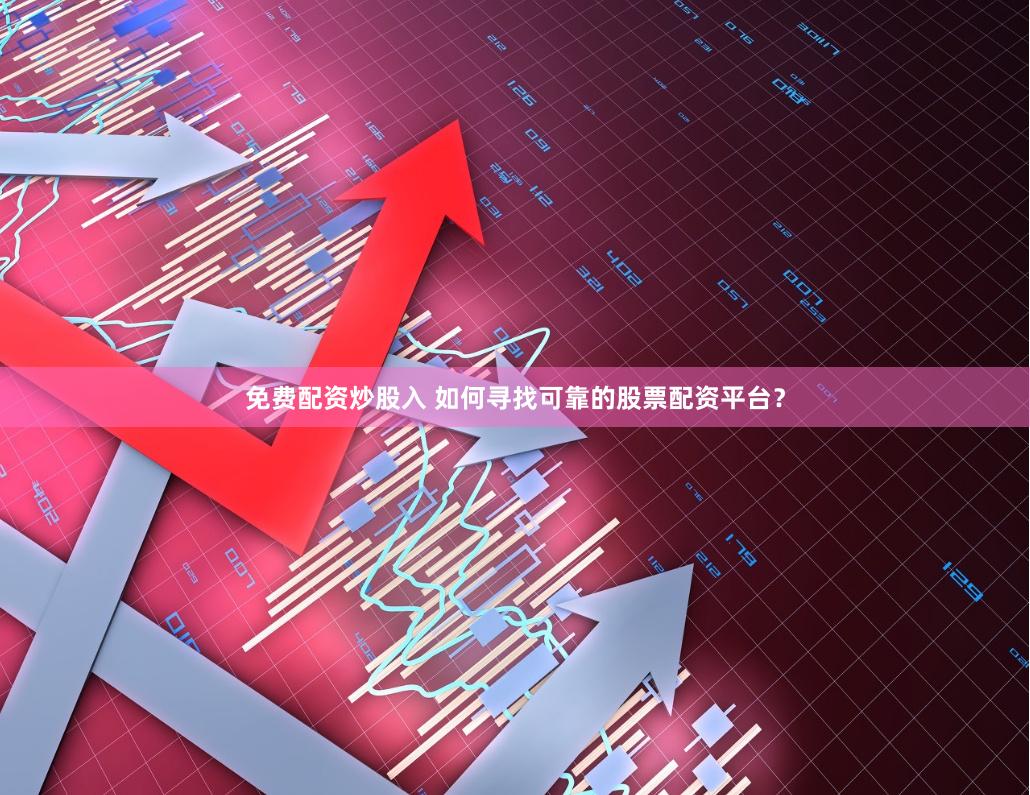 免费配资炒股入 如何寻找可靠的股票配资平台？