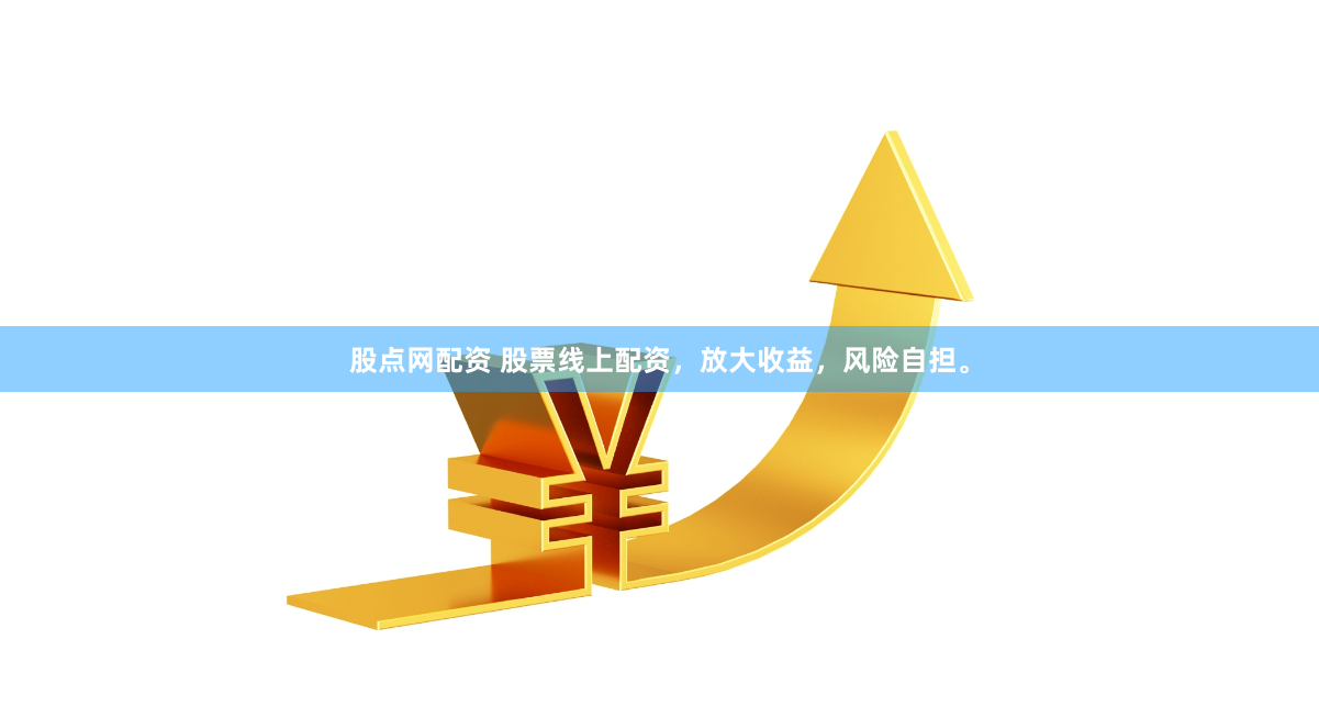 股点网配资 股票线上配资，放大收益，风险自担。