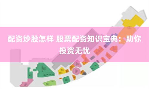 配资炒股怎样 股票配资知识宝典：助你投资无忧