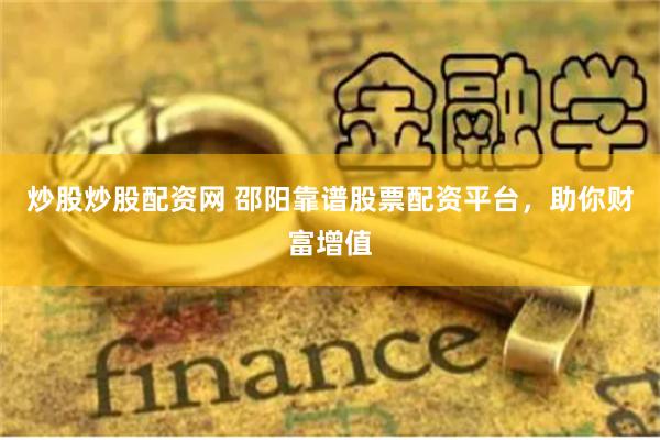 炒股炒股配资网 邵阳靠谱股票配资平台，助你财富增值