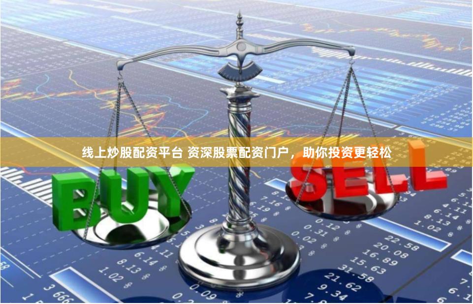线上炒股配资平台 资深股票配资门户，助你投资更轻松