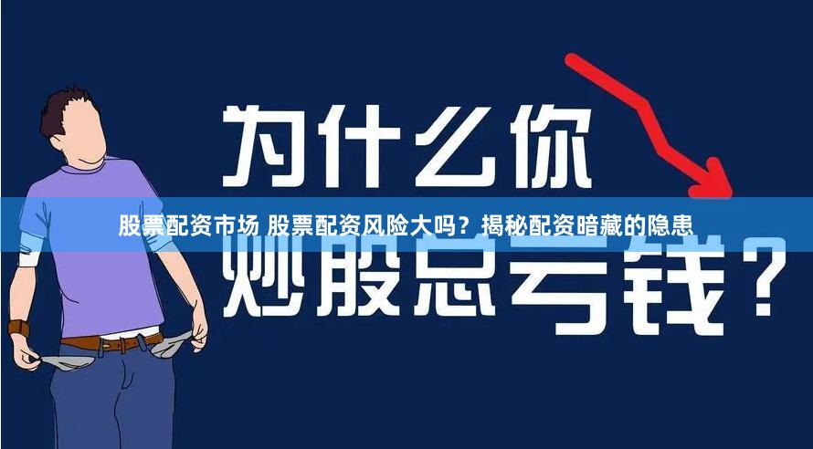 股票配资市场 股票配资风险大吗？揭秘配资暗藏的隐患