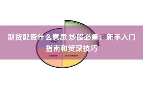期货配资什么意思 炒股必备：新手入门指南和资深技巧