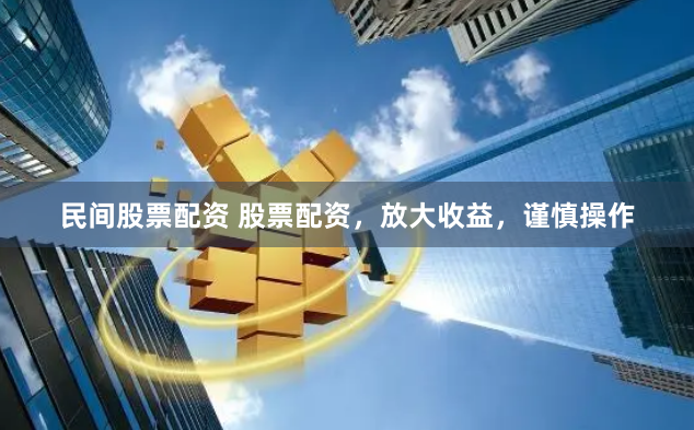 民间股票配资 股票配资,放大收益,谨慎操作