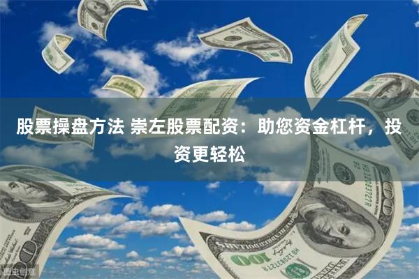 股票操盘方法 崇左股票配资：助您资金杠杆，投资更轻松