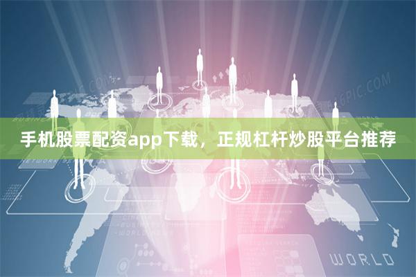 手机股票配资app下载，正规杠杆炒股平台推荐