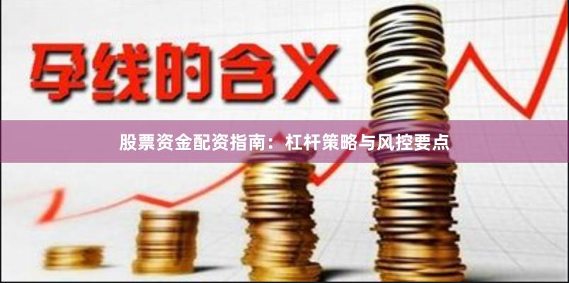 股票资金配资指南：杠杆策略与风控要点