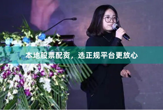 本地股票配资，选正规平台更放心