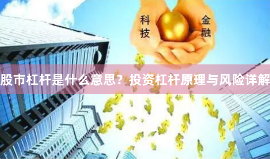 股市杠杆是什么意思？投资杠杆原理与风险详解