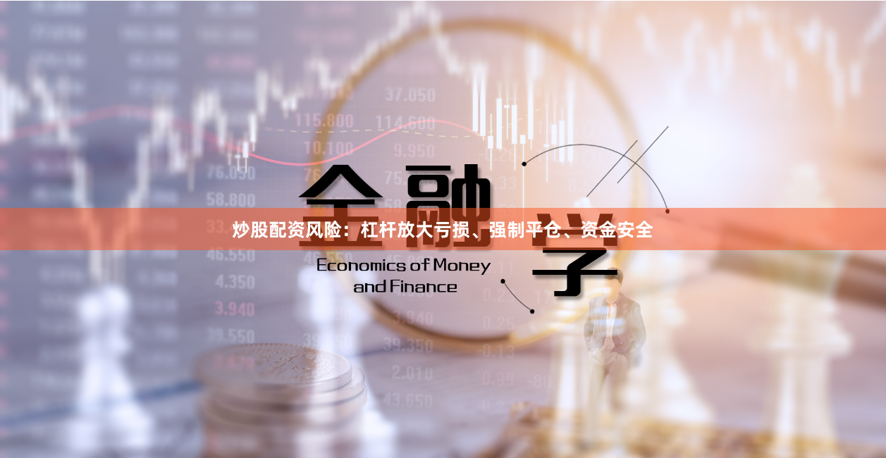 炒股配资风险：杠杆放大亏损、强制平仓、资金安全