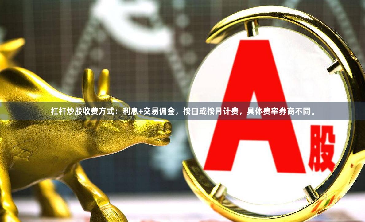 杠杆炒股收费方式：利息+交易佣金，按日或按月计费，具体费率券商不同。