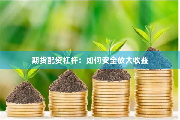 期货配资杠杆：如何安全放大收益
