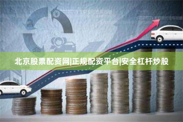 北京股票配资网|正规配资平台|安全杠杆炒股
