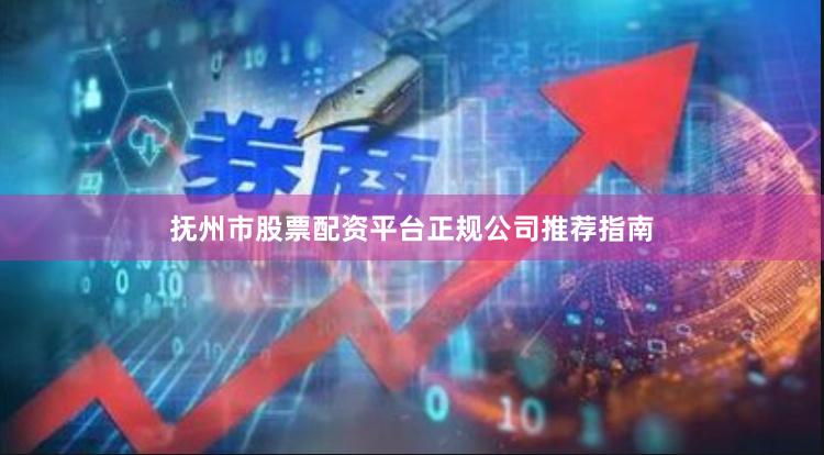 抚州市股票配资平台正规公司推荐指南