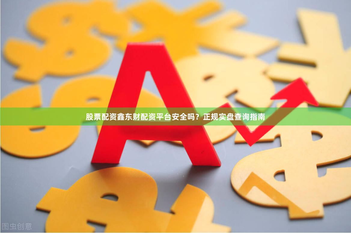 股票配资鑫东财配资平台安全吗？正规实盘查询指南