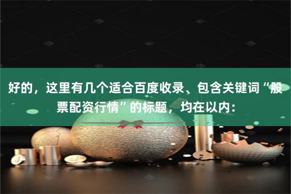 好的，这里有几个适合百度收录、包含关键词“股票配资行情”的标题，均在以内：