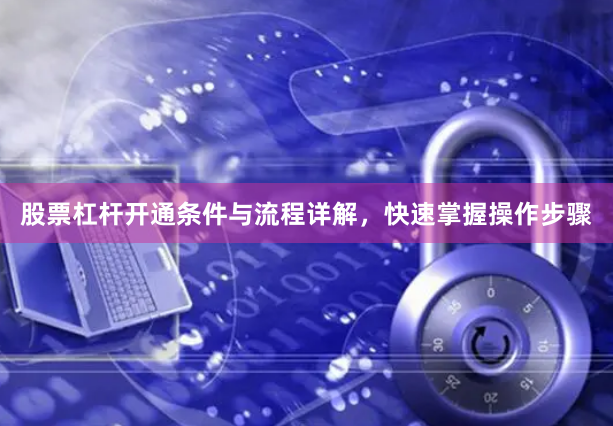 股票杠杆开通条件与流程详解，快速掌握操作步骤