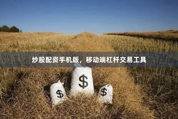 炒股配资手机版，移动端杠杆交易工具