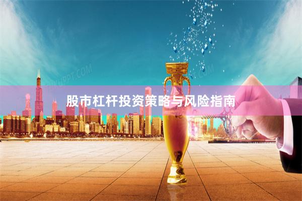 股市杠杆投资策略与风险指南