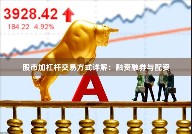股市加杠杆交易方式详解：融资融券与配资
