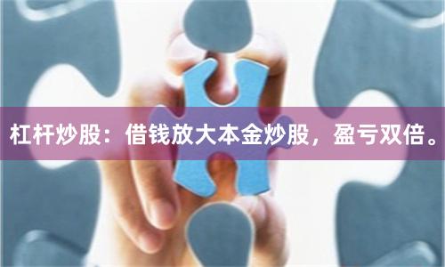 杠杆炒股:借钱放大本金炒股,盈亏双倍。