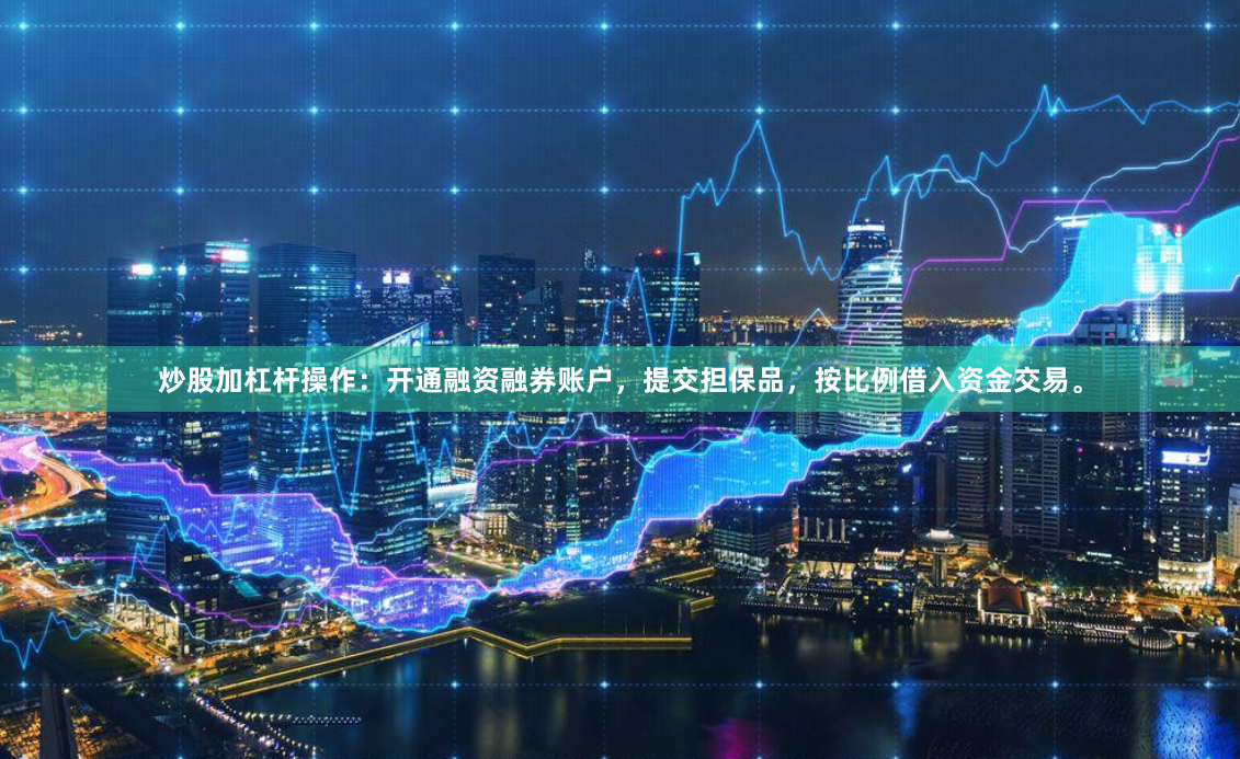 炒股加杠杆操作：开通融资融券账户，提交担保品，按比例借入资金交易。