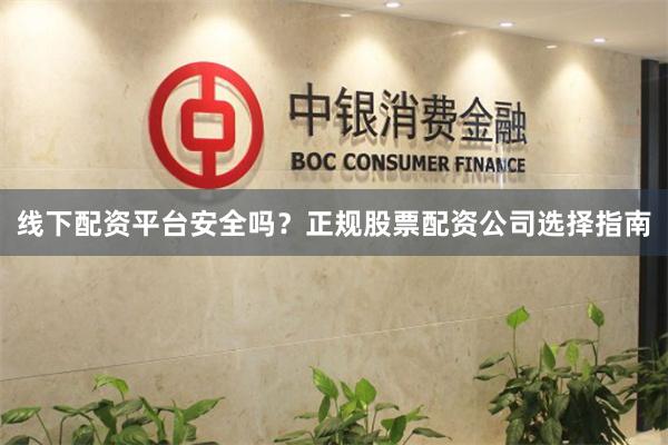 线下配资平台安全吗？正规股票配资公司选择指南
