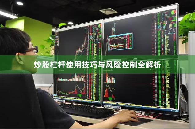 炒股杠杆使用技巧与风险控制全解析