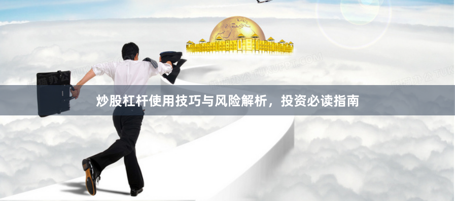 炒股杠杆使用技巧与风险解析，投资必读指南
