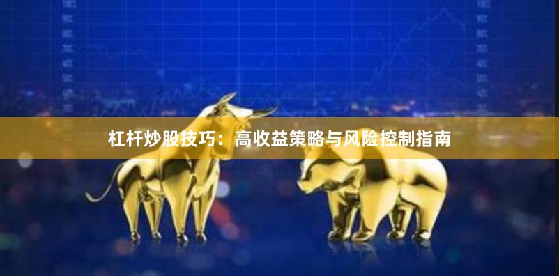 杠杆炒股技巧：高收益策略与风险控制指南