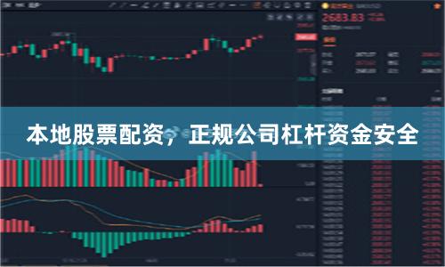 本地股票配资，正规公司杠杆资金安全
