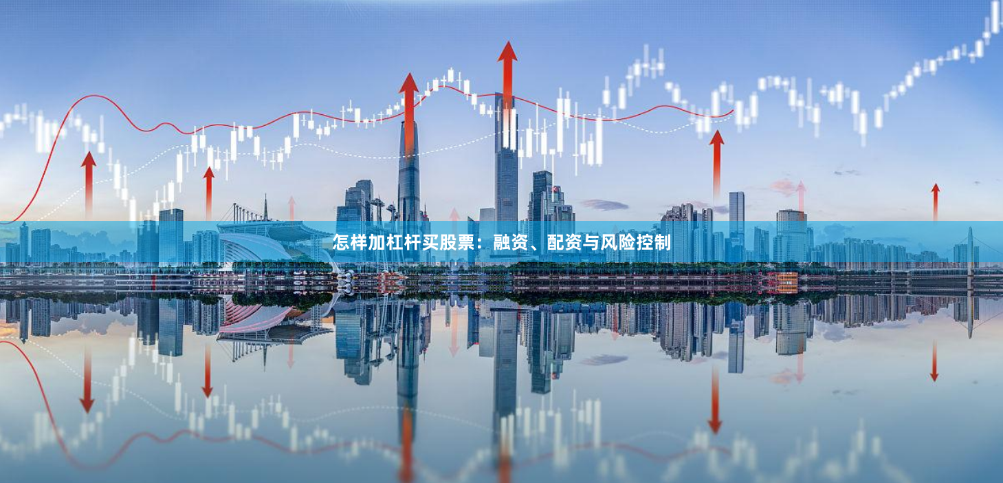 怎样加杠杆买股票：融资、配资与风险控制