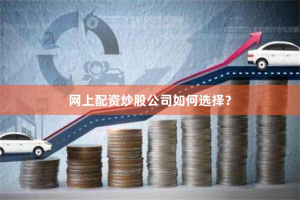 网上配资炒股公司如何选择？